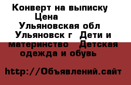 Конверт на выписку › Цена ­ 2 500 - Ульяновская обл., Ульяновск г. Дети и материнство » Детская одежда и обувь   